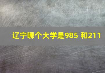 辽宁哪个大学是985 和211